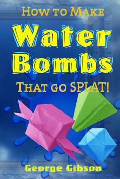 Paperback How to Make Water Bombs that go SPLAT!: Fold Five Easy Origami Water Bombs - Color Edition Book