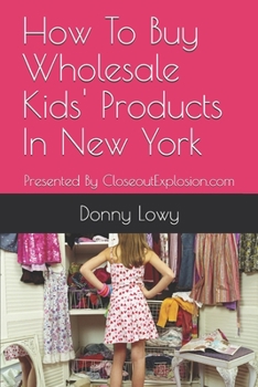 Paperback How To Buy Wholesale Kids' Products In New York: Presented By CloseoutExplosion.com Book