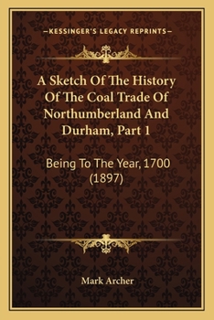 Paperback A Sketch Of The History Of The Coal Trade Of Northumberland And Durham, Part 1: Being To The Year, 1700 (1897) Book