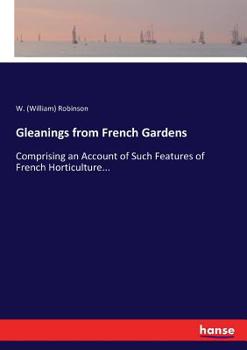 Paperback Gleanings from French Gardens: Comprising an Account of Such Features of French Horticulture... Book