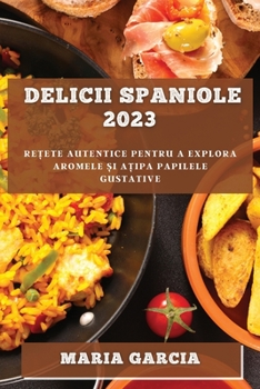 Paperback Delicii spaniole 2023: Re&#539;ete autentice pentru a explora aromele &#537;i a&#539;ipa papilele gustative [Romanian] Book