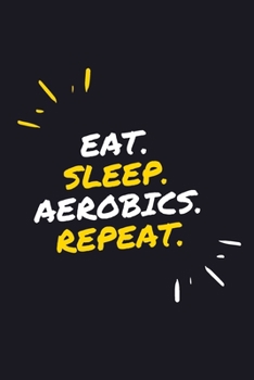 EAT. SLEEP. AEROBICS. REPEAT.: 6" x 9" 110 Page Lined Journal / Blank Lined Journal For kids, ramen , student, school, women, girls, boys, men, waifu, ... 110 Pages, 6x9, Soft Cover, Matte Finish