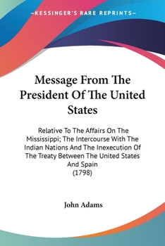 Paperback Message From The President Of The United States: Relative To The Affairs On The Mississippi; The Intercourse With The Indian Nations And The Inexecuti Book