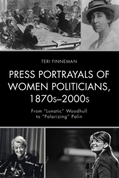 Paperback Press Portrayals of Women Politicians, 1870s-2000s: From "Lunatic" Woodhull to "Polarizing" Palin Book