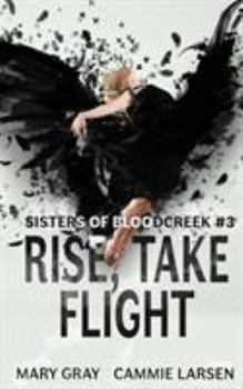 Rise, Take Flight : Sisters of Bloodcreek #3 - Book #3 of the Sisters of Bloodcreek