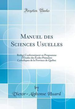Hardcover Manuel Des Sciences Usuelles: R?dig? Conform?ment Au Programme d'?tudes Des ?coles Primaires Catholiques de la Province de Qu?bec (Classic Reprint) [French] Book