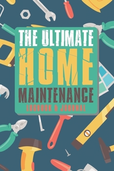 The Ultimate Home Maintenance Logbook & Journal: Easy Convenient Way To Plan And Keep Track Of Household Repair Projects, Maintenance Improvement and Plans Perfect for DIY Or Hiring Others