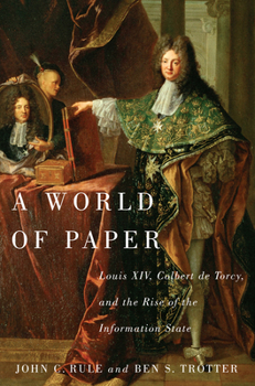 Hardcover A World of Paper: Louis XIV, Colbert de Torcy, and the Rise of the Information State Book