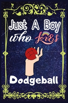 Paperback Just A Boy Who Loves Dodgeball: Gift for Dodgeball Lovers, Dodgeball Lovers Journal / New Year Gift/Notebook / Diary / Thanksgiving / Christmas & Birt Book