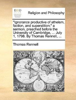 Paperback Ignorance productive of atheism, faction, and superstition; a sermon, preached before the University of Cambridge, ... July 1, 1798. By Thomas Rennell Book