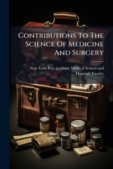 Contributions To The Science Of Medicine And Surgery: In Celebration Of The Twenty-fifth Anniversary, 1882-1907, Of The Founding Of The New York Post-graduate Medical School And Hospital...