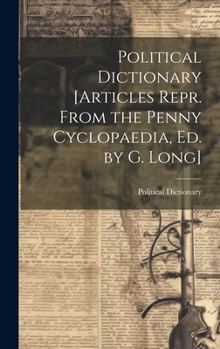 Political Dictionary [Articles Repr. From the Penny Cyclopaedia, Ed. by G. Long]