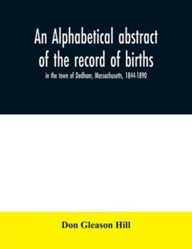 Paperback An alphabetical abstract of the record of births, in the town of Dedham, Massachusetts, 1844-1890 Book