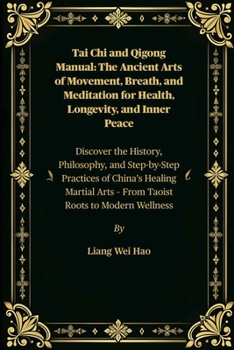 Tai Chi and Qigong Manual: The Ancient Arts of Movement, Breath, and Meditation for Health, Longevity, and Inner Peace: Discover the History, ... Arts – From Taoist Roots to Modern Wellness