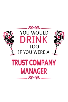 You Would Drink Too If You Were A Trust Company Manager: Funny Trust Company Manager Notebook, Trust Company Managing/Organizer Journal Gift, Diary, ... | 6 x 9 Compact Size, 109 Blank Lined Pages