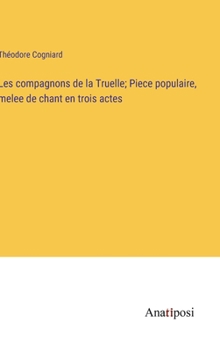 Les compagnons de la Truelle; Piece populaire, melee de chant en trois actes (French Edition)