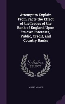 Hardcover Attempt to Explain From Facts the Effect of the Issues of the Bank of England Upon its own Interests, Public, Credit, and Country Banks Book