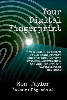 Your Digital Fingerprint: How a Global ID System Could Erode Privacy and Freedoms, Destroy National Sovereignty, and Supercharge the Globalization Movement