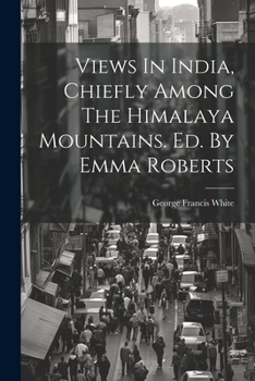 Paperback Views In India, Chiefly Among The Himalaya Mountains. Ed. By Emma Roberts Book