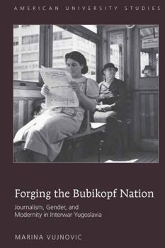 Hardcover Forging the Bubikopf Nation: Journalism, Gender, and Modernity in Interwar Yugoslavia Book