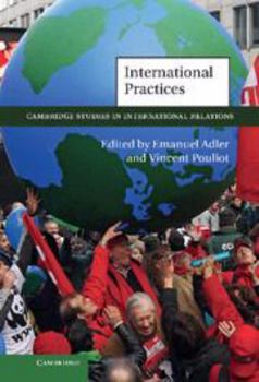 Cambridge Studies in International Relations, Volume 119: International Practices