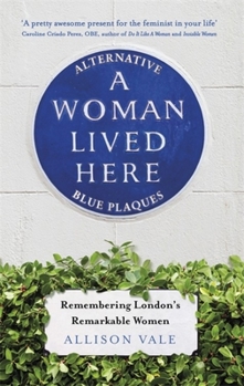Paperback A Woman Lived Here: Alternative Blue Plaques, Remembering London's Remarkable Women Book