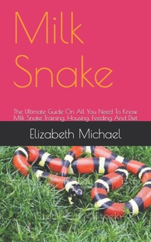 Paperback Milk Snake: The Ultimate Guide On All You Need To Know Milk Snake Training, Housing, Feeding And Diet Book