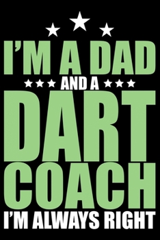 Paperback I'm A Dad And A Dart Coach I'm Always Right: Cool Dart Coach Journal Notebook - Gifts Idea for Dart Coach Notebook for Men & Women. Book