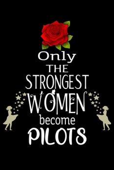 Only The Strongest Women become Pilots: Appreciation Notebook/Journal Homebook For your favorite Pilot | 6"x9", 120 pages  | Lined | Pilot Girl Gift Idea