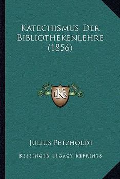 Katechismus Der Bibliothekenlehre: Anleitung Zur Einrichtung Und Verwaltung Von Bibliotheken (Classic Reprint)