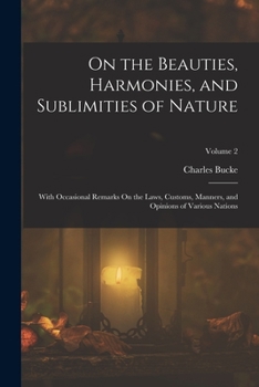 Paperback On the Beauties, Harmonies, and Sublimities of Nature: With Occasional Remarks On the Laws, Customs, Manners, and Opinions of Various Nations; Volume Book