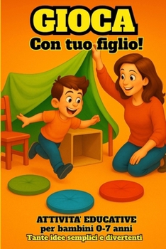 Gioca con tuo figlio! Tante idee semplici e divertenti per bambini da 0 a 7 anni: Stop alla noia: attività educative per ogni momento della giornata e per trascorrere insieme tempo di qualità