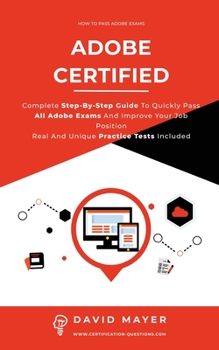 Paperback Adobe Certified: Complete Step By Step Guide To Quickly Pass All Adobe Exams And Improve Your Job Position Real And Unique Practice Tes Book