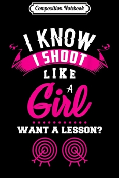 Composition Notebook: Archery I know I Shoot Like A Girl Want A Lesson Archer  Journal/Notebook Blank Lined Ruled 6x9 100 Pages