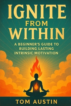 Paperback Ignite from Within: A Beginner's Guide to Building Lasting Intrinsic Motivation Book