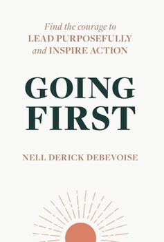 Hardcover Going First: Finding the Courage to Lead Purposefully and Inspire Action Book