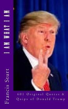 Paperback I Am What I Am: 601 Original Quotes and Quips of Donald Trump Book