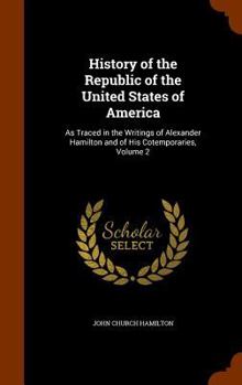 Hardcover History of the Republic of the United States of America: As Traced in the Writings of Alexander Hamilton and of His Cotemporaries, Volume 2 Book