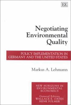 Negotiating Environmental Quality: Policy Implementation in Germany and the United States (New Horizons in Environmental Economics)