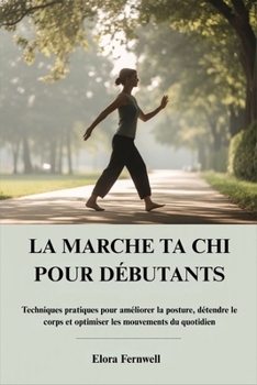 LA MARCHE TA CHI POUR DÉBUTANTS: Techniques pratiques pour améliorer la posture, détendre le corps et optimiser les mouvements du quotidien (French Edition)