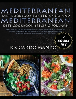Mediterranean Diet Cookbook for Beginners and Mediterranean Diet Specific for Man: Simple Guide with Easy and Delicious Recipes to Start the ... Live Better 300 + Recipes Two Books in One