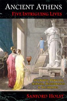 Paperback Ancient Athens: Five Intriguing Lives: Socrates, Pericles, Aspasia, Peisistratos & Alcibiades Book