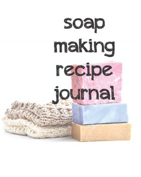 Soap Making Recipe Journal: Soapmaker's Recipe Book for Recording Homemade creations
