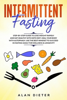 Intermittent Fasting: Step-by-Step Guide to Lose Weight and Eat Healthy with Keto Diet. Heal Your Body with Autophagy. Use the Best Mindset to Succeed in Fasting Easily for Wellness and Longevity