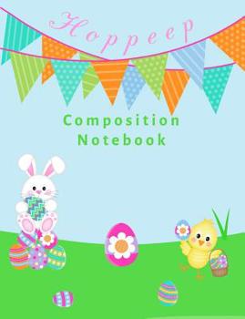 Hoppeep Composition Notebook: Easter theme with bunnies, chicks and eggs (7.44” x 9.69”, 100 pages)