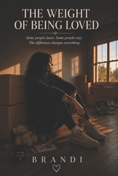 The Weight of Being Loved: Some people leave. Some people stay. The difference changes everything.