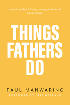 Paperback Things Fathers Do: A Practical and Supernatural Guide to Fathering, Revealing the Father and Leaving a Legacy. Book