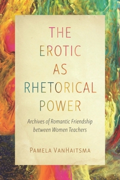 Hardcover The Erotic as Rhetorical Power: Archives of Romantic Friendship Between Women Teachers Book