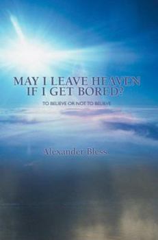 Paperback May I Leave Heaven If I Get Bored?: To Believe Or Not To Believe Book