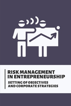 Risk Management In Entrepreneurship: Setting Of Objectives And Corporate Strategies: How To Manage Risk In Business